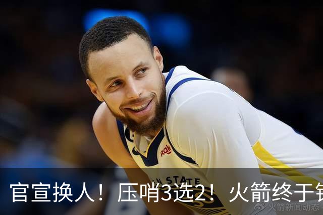 官宣换人！压哨3选2！火箭终于锁定了最后的引援