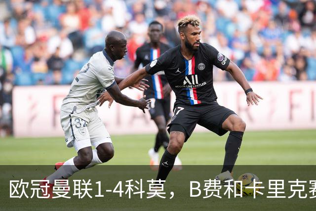 欧冠曼联1-4科莫，B费和卡里克赛后为何各执一词？
