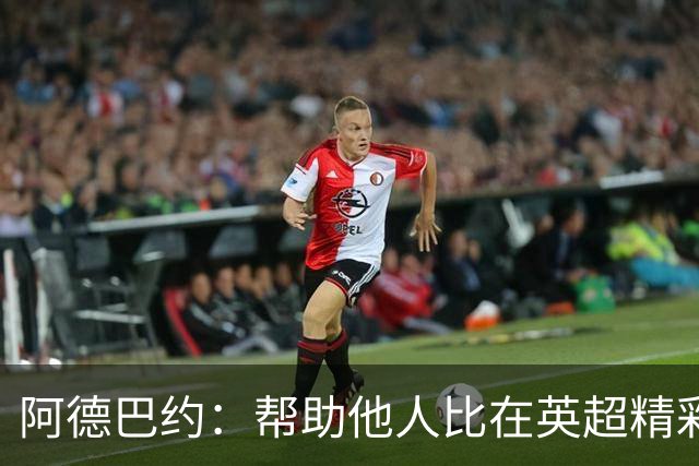 阿德巴约：帮助他人比在英超精彩进球更有意义