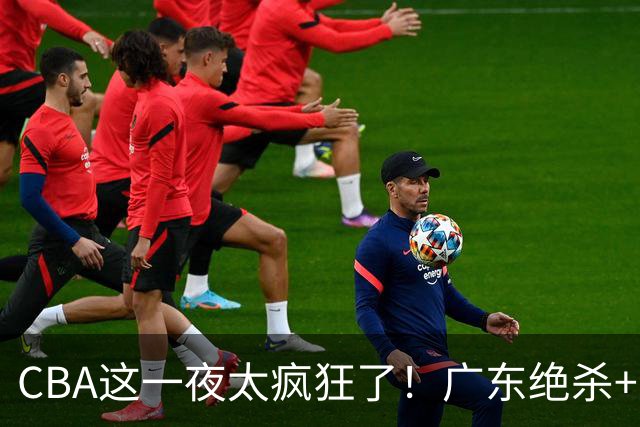 CBA这一夜太疯狂了！广东绝杀+新疆1分险胜：辽篮苦主51分溃败！